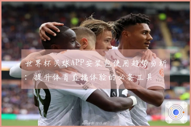 世界杯买球APP安装包使用趋势分析:提升体育直播体验的必备工具