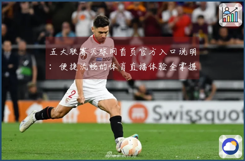五大联赛买球网首页官方入口说明：便捷流畅的体育直播体验全掌握