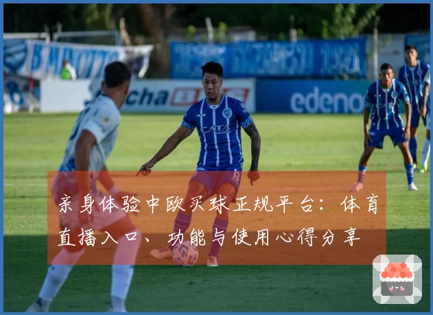 亲身体验中欧买球正规平台：体育直播入口、功能与使用心得分享