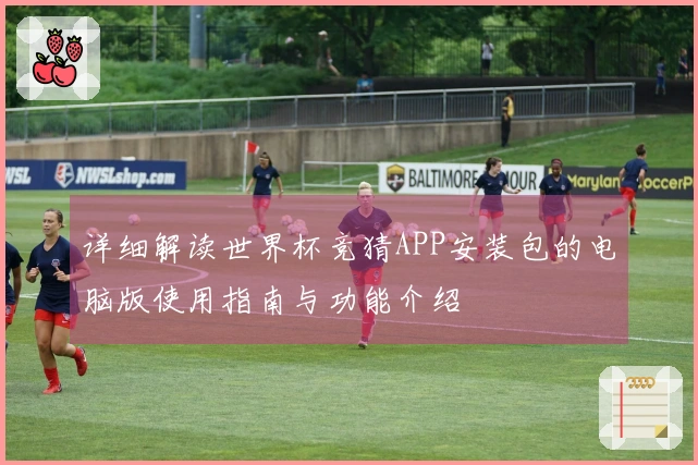 详细解读世界杯竞猜APP安装包的电脑版使用指南与功能介绍