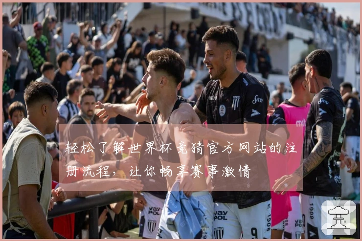 轻松了解世界杯竞猜官方网站的注册流程，让你畅享赛事激情