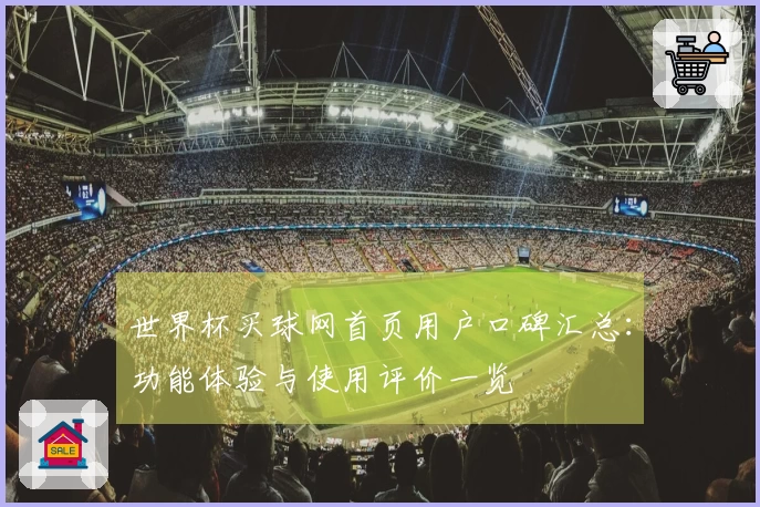 世界杯买球网首页用户口碑汇总：功能体验与使用评价一览