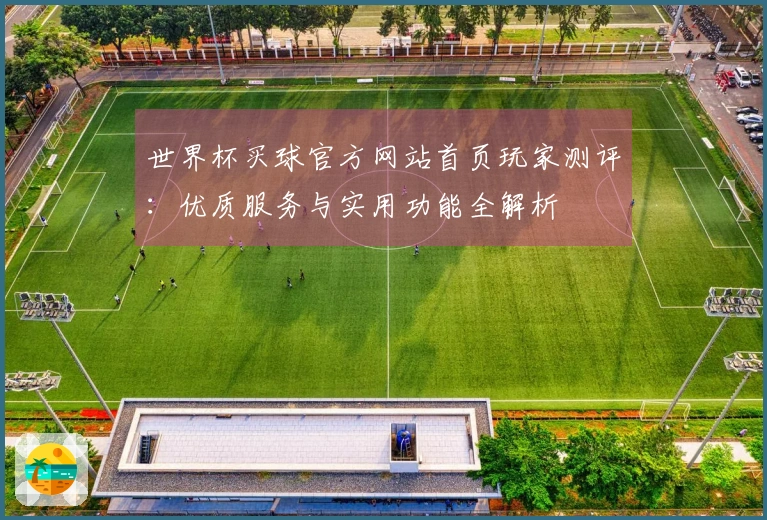 世界杯买球官方网站首页玩家测评：优质服务与实用功能全解析