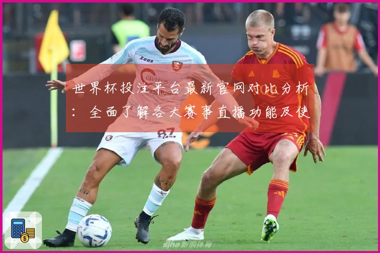 世界杯投注平台最新官网对比分析:全面了解各大赛事直播功能及使用体验