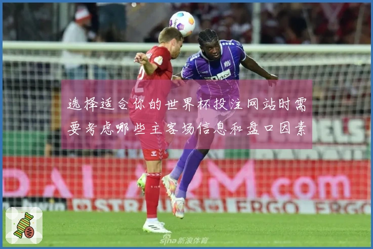选择适合你的世界杯投注网站时需要考虑哪些主客场信息和盘口因素