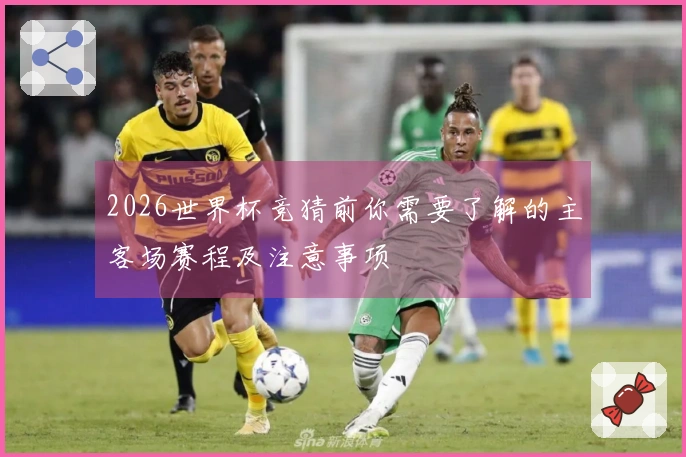 2026世界杯竞猜前你需要了解的主客场赛程及注意事项
