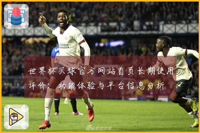世界杯买球官方网站首页长期使用评价:功能体验与平台信息分析
