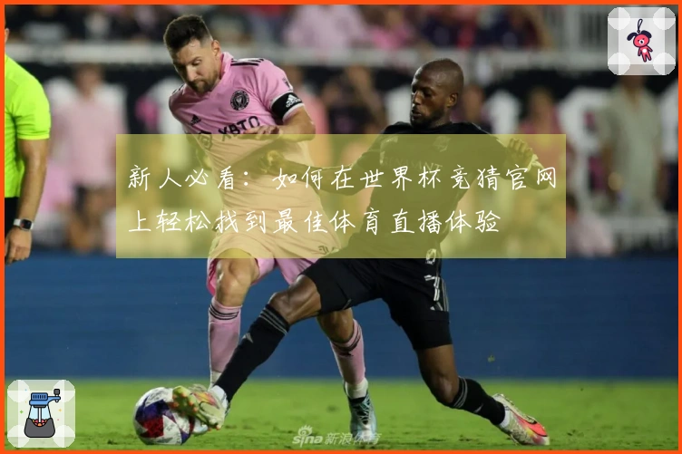 新人必看:如何在世界杯竞猜官网上轻松找到最佳体育直播体验