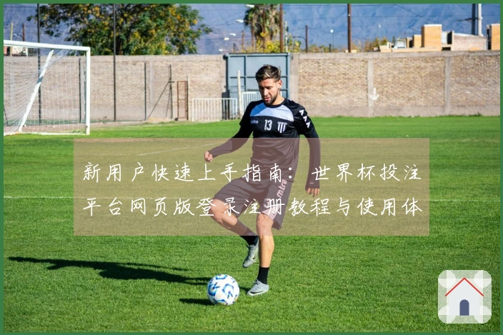 新用户快速上手指南：世界杯投注平台网页版登录注册教程与使用体验分享