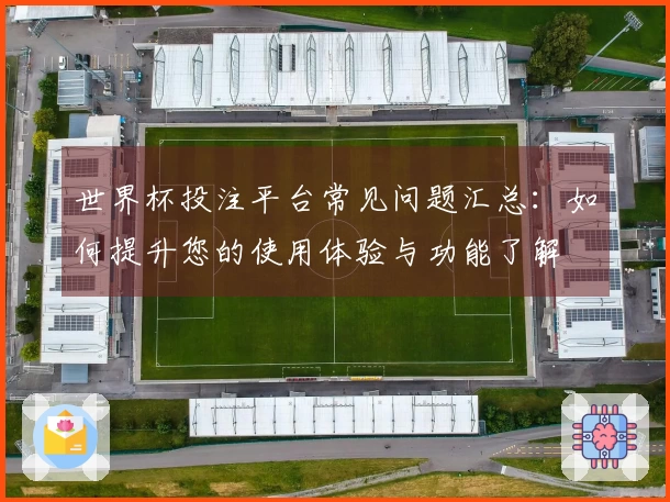 世界杯投注平台常见问题汇总：如何提升您的使用体验与功能了解