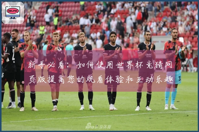 新手必看:如何使用世界杯竞猜网页版提高您的观看体验和互动乐趣