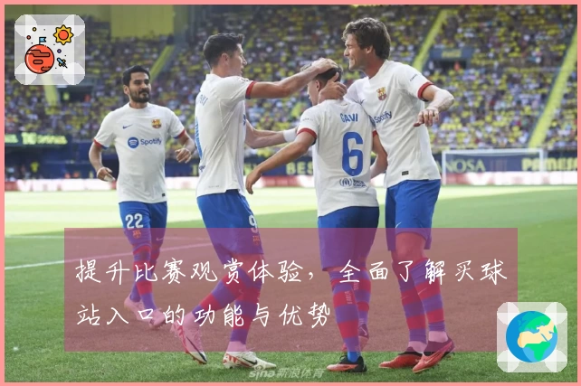 提升比赛观赏体验，全面了解买球站入口的功能与优势