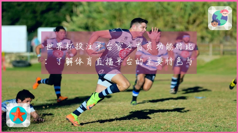 世界杯投注平台官方首页功能对比:了解体育直播平台的主要特色与使用体验