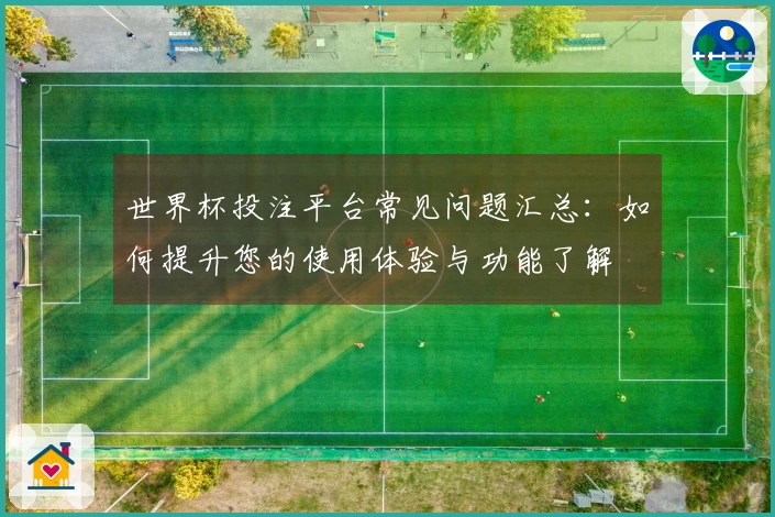 世界杯投注平台常见问题汇总：如何提升您的使用体验与功能了解