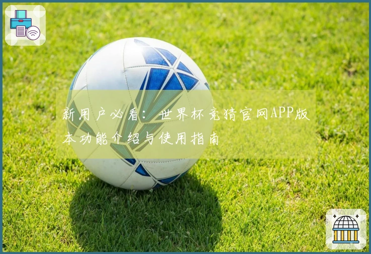 新用户必看：世界杯竞猜官网APP版本功能介绍与使用指南