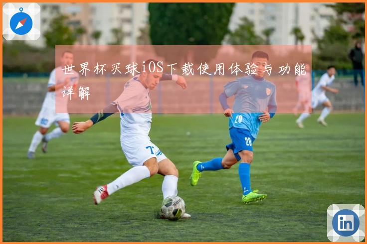 世界杯买球iOS下载使用体验与功能详解